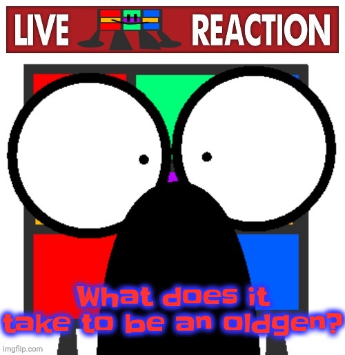 I thought it was being on MSmg for 2+ years but I'm asking to make sure | What does it take to be an oldgen? | image tagged in live ruubixe reaction | made w/ Imgflip meme maker