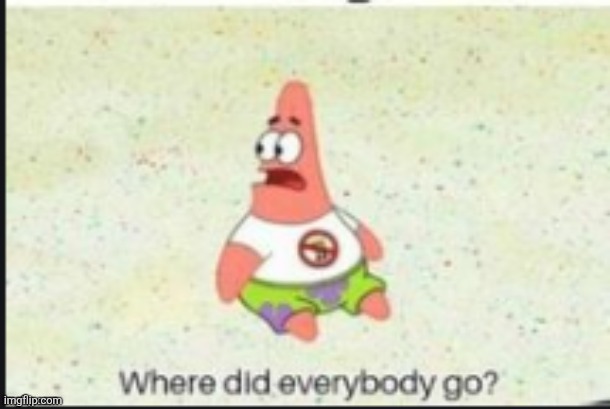 Where is everyone on the stream | image tagged in patrick where did everybody go | made w/ Imgflip meme maker