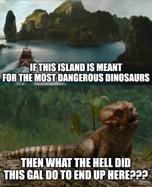 Dolores is the most deadly monster of all... | IF THIS ISLAND IS MEANT FOR THE MOST DANGEROUS DINOSAURS; THEN WHAT THE HELL DID THIS GAL DO TO END UP HERE??? | image tagged in jurassic world rebirth,jurassic world,dolores | made w/ Imgflip meme maker