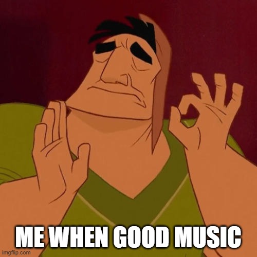 When X just right | ME WHEN GOOD MUSIC | image tagged in when x just right | made w/ Imgflip meme maker
