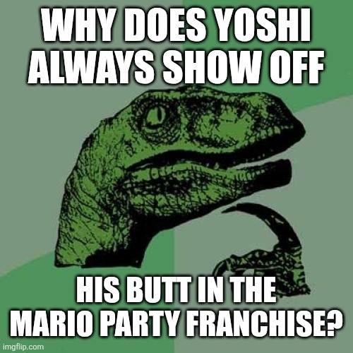 Makes me wonder... | WHY DOES YOSHI ALWAYS SHOW OFF; HIS BUTT IN THE MARIO PARTY FRANCHISE? | image tagged in memes,philosoraptor,yoshi,funny | made w/ Imgflip meme maker