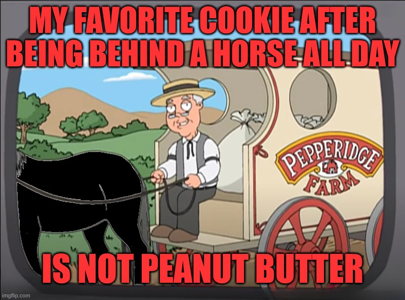Pepperidge Farms | MY FAVORITE COOKIE AFTER BEING BEHIND A HORSE ALL DAY; IS NOT PEANUT BUTTER | image tagged in pepperidge farms,cookies,peanut butter,horse,but that's not my fault | made w/ Imgflip meme maker