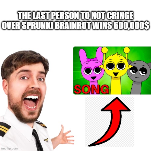 mr beast video idea | THE LAST PERSON TO NOT CRINGE OVER SPRUNKI BRAINROT WINS 600,000$ | image tagged in mr beast | made w/ Imgflip meme maker