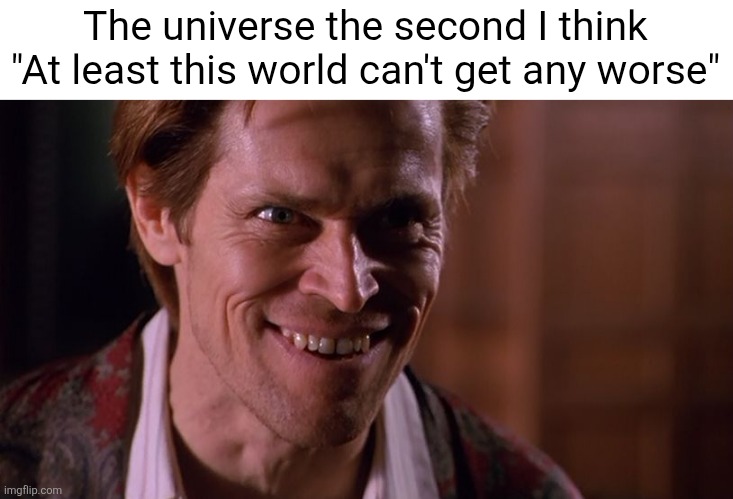 William dafoe | The universe the second I think "At least this world can't get any worse" | image tagged in william dafoe | made w/ Imgflip meme maker