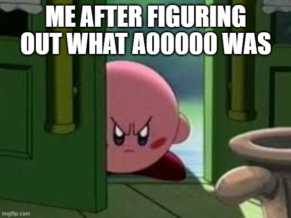 Pissed off Kirby | ME AFTER FIGURING OUT WHAT A00000 WAS | image tagged in pissed off kirby | made w/ Imgflip meme maker