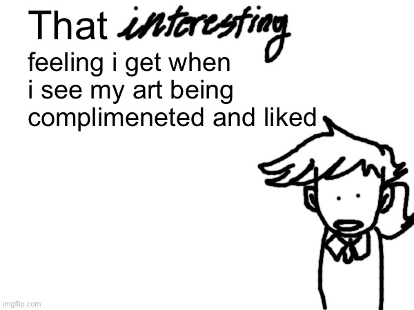No fr i genuinely lose my braincells when someone in tumblr reblogs my art | feeling i get when i see my art being complimeneted and liked; That | made w/ Imgflip meme maker