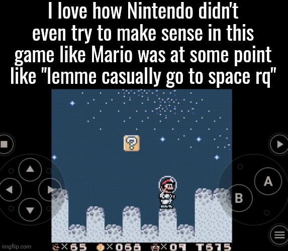 I love how Nintendo didn't even try to make sense in this game like Mario was at some point like "lemme casually go to space rq" | made w/ Imgflip meme maker