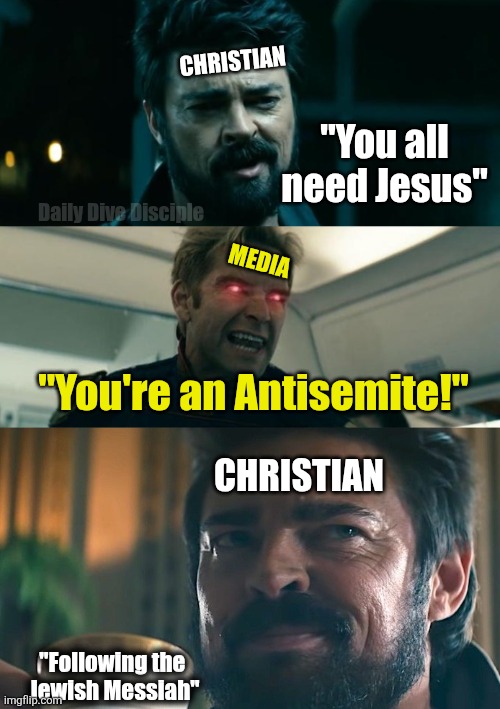 Christian meme | CHRISTIAN; "You all need Jesus"; Daily Dive Disciple; MEDIA; "You're an Antisemite!"; CHRISTIAN; "Following the 
Jewish Messiah" | image tagged in billy butcher the boys,billy butcher | made w/ Imgflip meme maker