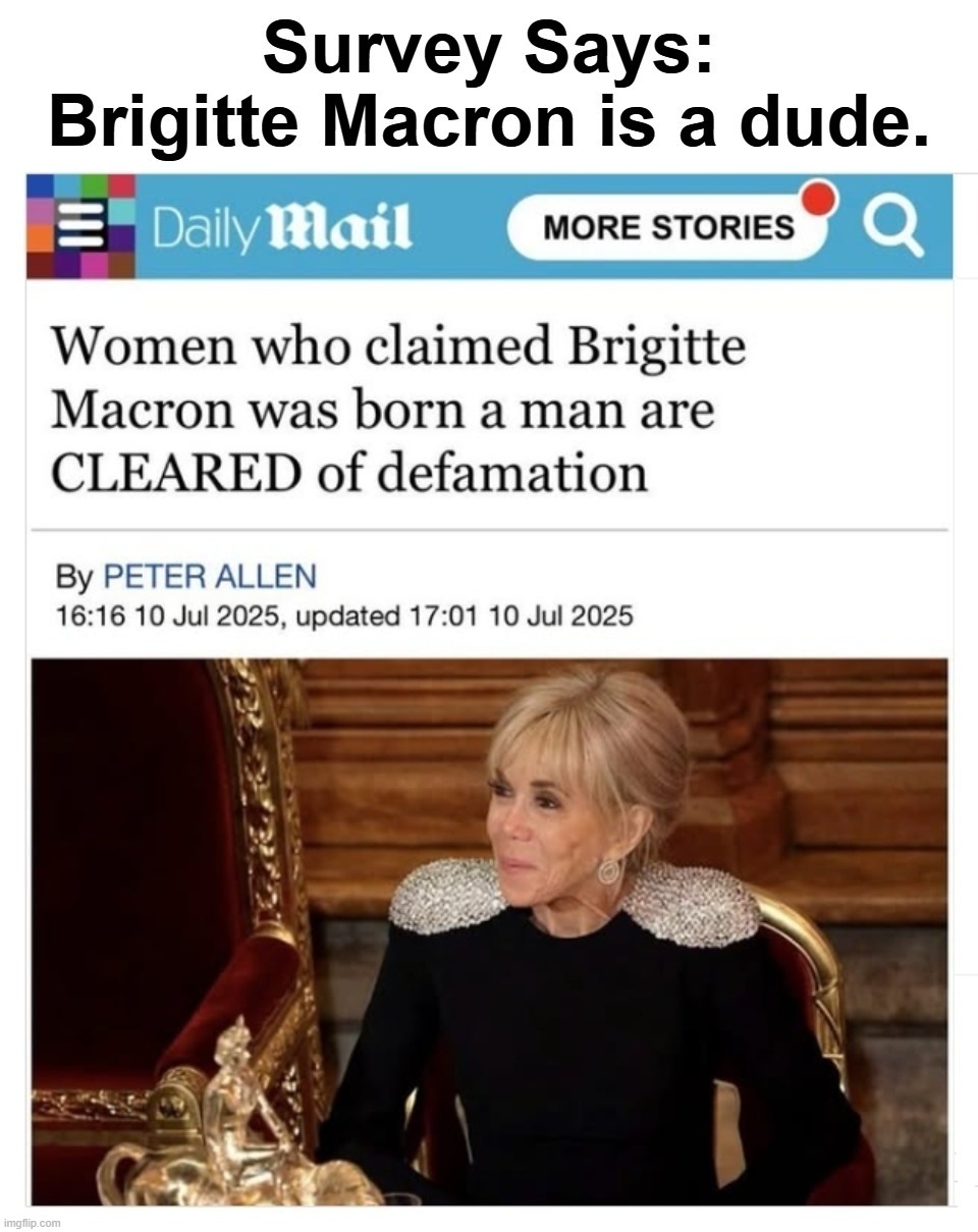 Survey Says: Brigitte Macron is a dude. | image tagged in brigitte macron,dude you're an idiot,dude,tired of hearing about transgenders,tranny,the book of faggets | made w/ Imgflip meme maker