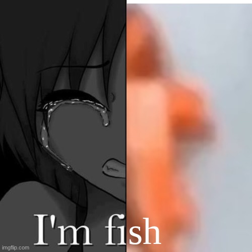 I'm fi | sh | image tagged in i'm fi | made w/ Imgflip meme maker