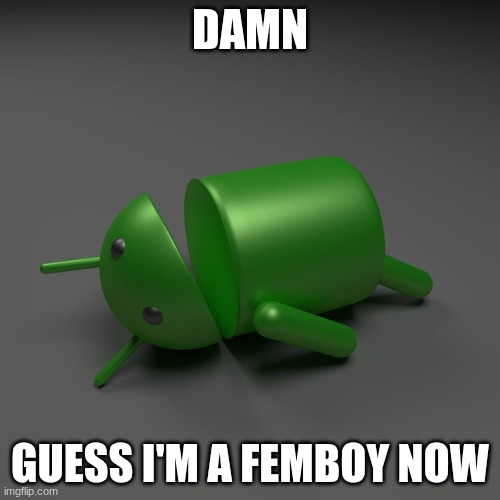 according to msmg | DAMN; GUESS I'M A FEMBOY NOW | image tagged in android knockout | made w/ Imgflip meme maker