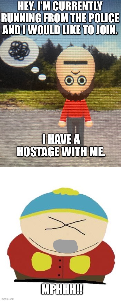 Upside Down Mii Head | HEY. I’M CURRENTLY RUNNING FROM THE POLICE AND I WOULD LIKE TO JOIN. I HAVE A HOSTAGE WITH ME. MPHHH!! | image tagged in upside down mii head | made w/ Imgflip meme maker