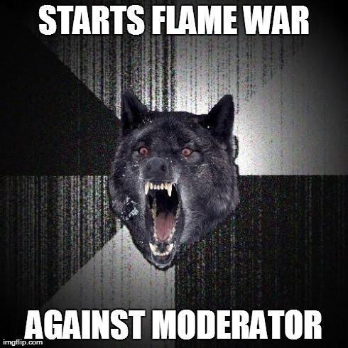 Insanity Wolf | STARTS FLAME WAR AGAINST MODERATOR | image tagged in memes,insanity wolf | made w/ Imgflip meme maker