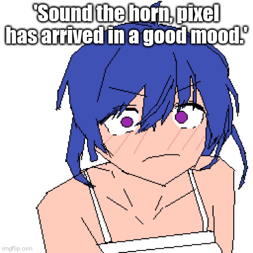 WHAT | 'Sound the horn, pixel has arrived in a good mood.' | image tagged in what | made w/ Imgflip meme maker