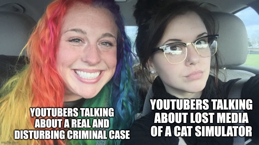 rainbow hair and goth | YOUTUBERS TALKING ABOUT A REAL AND DISTURBING CRIMINAL CASE; YOUTUBERS TALKING ABOUT LOST MEDIA OF A CAT SIMULATOR | image tagged in rainbow hair and goth | made w/ Imgflip meme maker