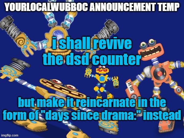 if y'all can do this one thing for me then i'll finish the wubboc series | i shall revive the dsd counter; but make it reincarnate in the form of "days since drama:" instead | image tagged in yourlocalwubboc announcement temp | made w/ Imgflip meme maker