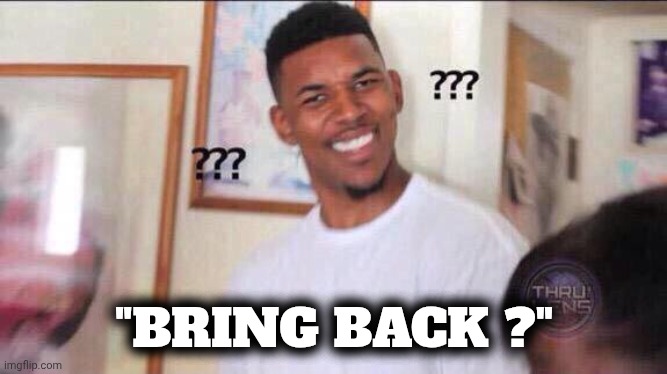 Black guy confused | "BRING BACK ?" | image tagged in black guy confused | made w/ Imgflip meme maker