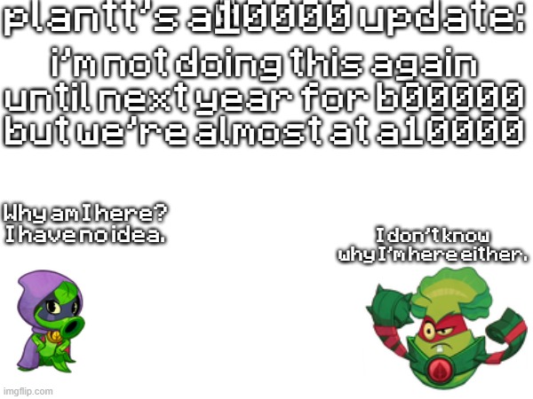 plant a00000 update temp | 1; i'm not doing this again until next year for b00000 but we're almost at a10000 | image tagged in plant a00000 update temp | made w/ Imgflip meme maker
