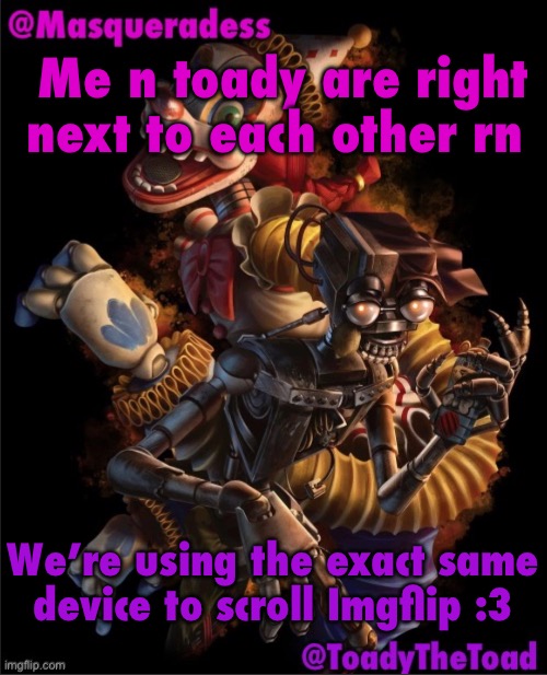 Masq and Toady shared temp :3 | Me n toady are right next to each other rn; We’re using the exact same device to scroll Imgflip :3 | image tagged in masq and toady shared temp 3,we are hugging | made w/ Imgflip meme maker
