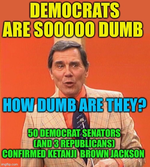 Appointment for life. Now we need “Proof of Life” | 50 DEMOCRAT SENATORS (AND 3 REPUBLICANS) CONFIRMED KETANJI  BROWN JACKSON | image tagged in dumb democrats,supreme court,democrats,stupid | made w/ Imgflip meme maker