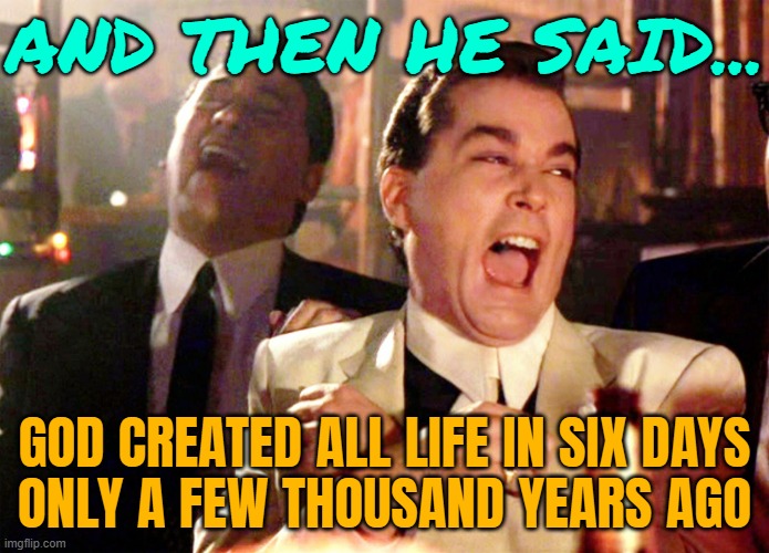 God Created All Life In Six Days Only A Few Thousand Years Ago | AND THEN HE SAID... GOD CREATED ALL LIFE IN SIX DAYS
ONLY A FEW THOUSAND YEARS AGO | image tagged in two laughing men,god,anti-religion,abrahamic religions,the abrahamic god,god religion universe | made w/ Imgflip meme maker