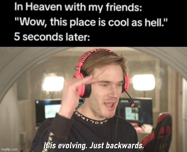 POV u die and u say this | image tagged in its evolving just backwards | made w/ Imgflip meme maker