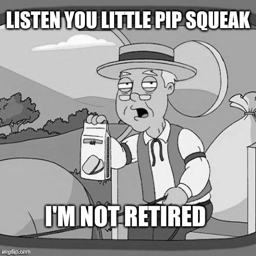 In Your Face! | LISTEN YOU LITTLE PIP SQUEAK; I'M NOT RETIRED | image tagged in pepperidge farms remembers,there is one impostor among us,in your face,its not going to happen | made w/ Imgflip meme maker