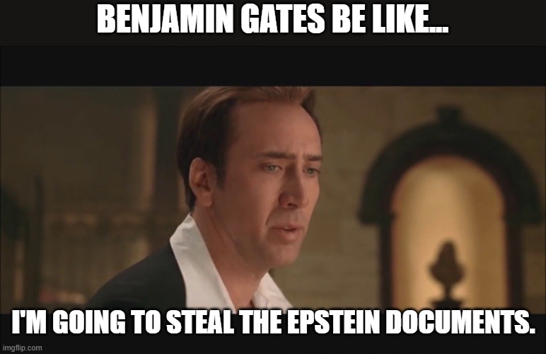 National Treasure | BENJAMIN GATES BE LIKE... I'M GOING TO STEAL THE EPSTEIN DOCUMENTS. | image tagged in national treasure,jeffrey epstein,pedophiles | made w/ Imgflip meme maker