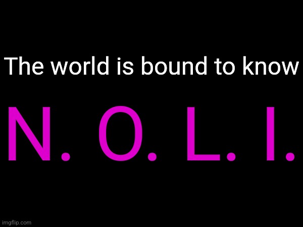yes I am quoting a song because Noli is mere minutes from releasing | N. O. L. I. The world is bound to know | made w/ Imgflip meme maker