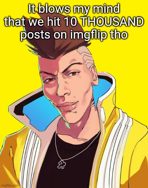 David mogging | It blows my mind that we hit 10 THOUSAND posts on imgflip tho | image tagged in david mogging | made w/ Imgflip meme maker