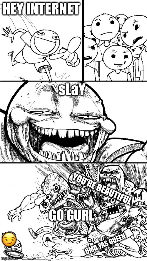 … | HEY INTERNET; sLaY; YOU’RE BEAUTIFUL; GO GURL; 😏; OMG YAS QUEEN | image tagged in memes,hey internet,pride | made w/ Imgflip meme maker