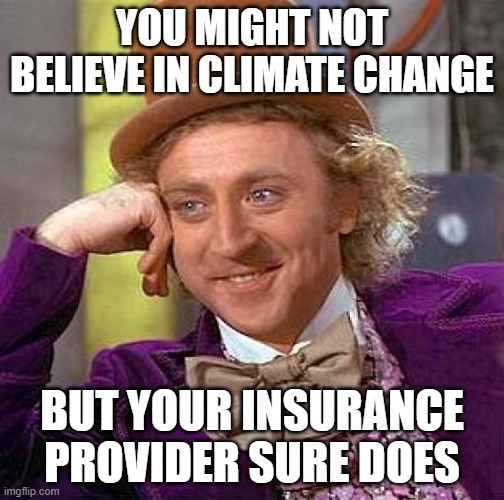 Oh No! My Mobile home! | YOU MIGHT NOT BELIEVE IN CLIMATE CHANGE; BUT YOUR INSURANCE PROVIDER SURE DOES | image tagged in memes,creepy condescending wonka,maga,dumb | made w/ Imgflip meme maker