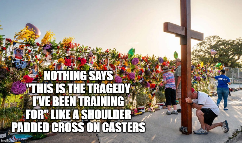 Bro was ready. | NOTHING SAYS "THIS IS THE TRAGEDY I'VE BEEN TRAINING FOR" LIKE A SHOULDER PADDED CROSS ON CASTERS | image tagged in oh my god okay it's happening everybody stay calm,bruh | made w/ Imgflip meme maker