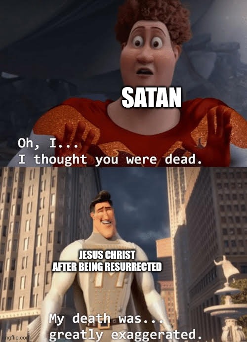 I know this has probably already been made before | SATAN; JESUS CHRIST AFTER BEING RESURRECTED | image tagged in my death was greatly exaggerated | made w/ Imgflip meme maker
