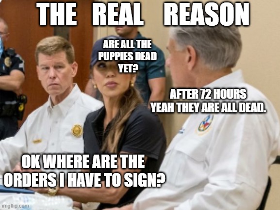 Are the puppies dead yet? | THE   REAL    REASON; ARE ALL THE 
PUPPIES DEAD 
YET? AFTER 72 HOURS
YEAH THEY ARE ALL DEAD. OK WHERE ARE THE 
ORDERS I HAVE TO SIGN? | image tagged in puppy killer noem the magastain | made w/ Imgflip meme maker