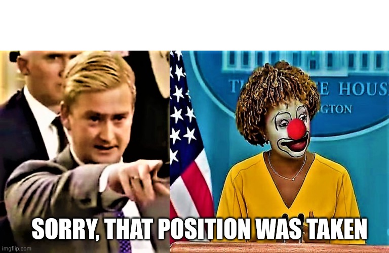 Peter Doocy questions press secretary clown about cocaine | SORRY, THAT POSITION WAS TAKEN | image tagged in peter doocy questions press secretary clown about cocaine | made w/ Imgflip meme maker