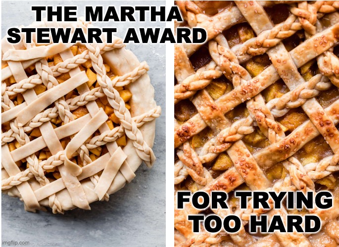 still, it looks delicious | THE MARTHA STEWART AWARD; FOR TRYING TOO HARD | image tagged in pie,challenge | made w/ Imgflip meme maker
