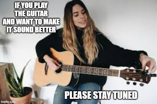 If you play the guitar and want it to sound better, please stay tuned. | IF YOU PLAY THE GUITAR AND WANT TO MAKE IT SOUND BETTER; PLEASE STAY TUNED | image tagged in funny,guitar,music,humor,play on words | made w/ Imgflip meme maker