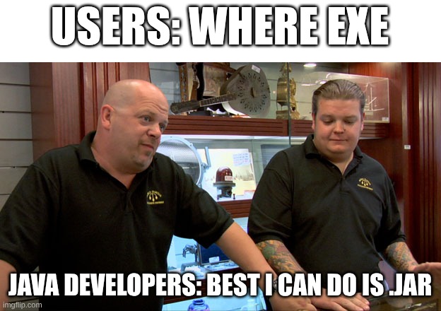 Java developers be like | USERS: WHERE EXE; JAVA DEVELOPERS: BEST I CAN DO IS .JAR | image tagged in pawn stars best i can do | made w/ Imgflip meme maker