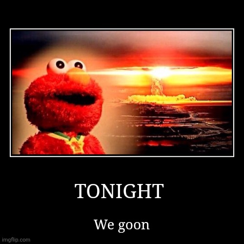 I don't know | TONIGHT | We goon | image tagged in funny,demotivationals,elmo nuclear explosion,cum | made w/ Imgflip demotivational maker