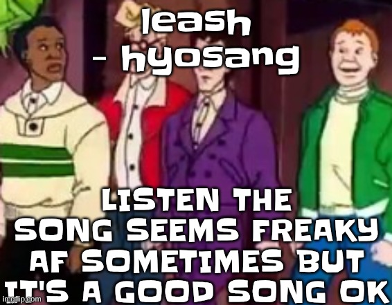 nice outfits guys | leash - hyosang; LISTEN THE SONG SEEMS FREAKY AF SOMETIMES BUT IT'S A GOOD SONG OK | image tagged in nice outfits guys | made w/ Imgflip meme maker