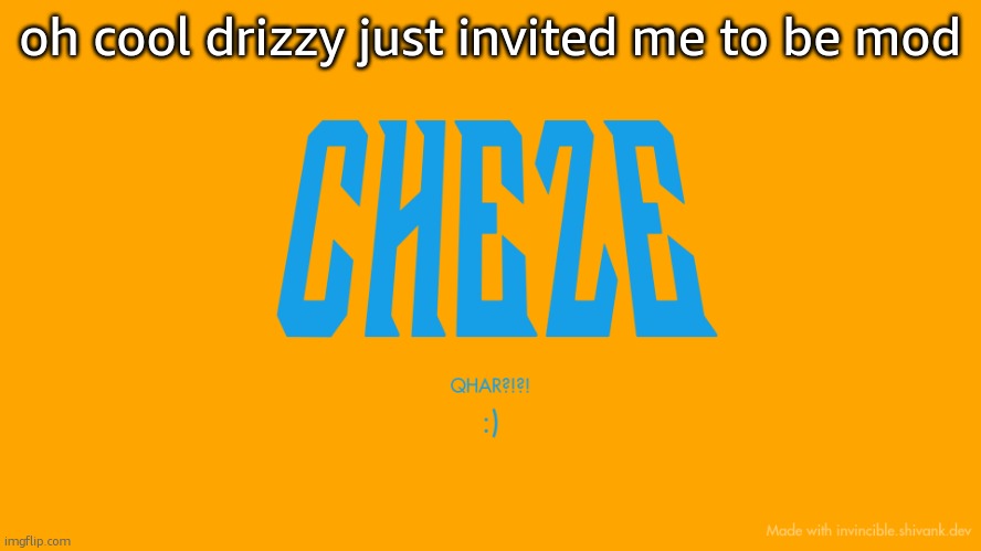 cool thanks | oh cool drizzy just invited me to be mod | image tagged in cheze titlecard | made w/ Imgflip meme maker