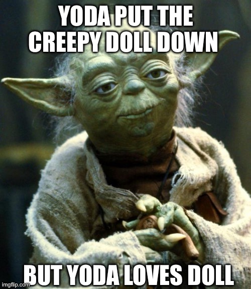 Star Wars Yoda | YODA PUT THE CREEPY DOLL DOWN; BUT YODA LOVES DOLL | image tagged in memes,star wars yoda | made w/ Imgflip meme maker