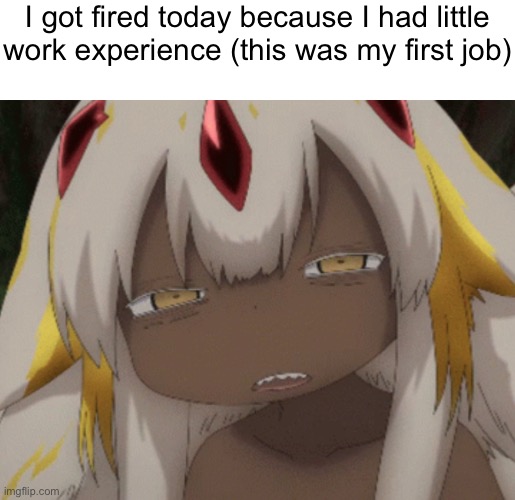 I got fired today because I had little work experience (this was my first job) | made w/ Imgflip meme maker
