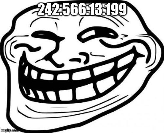 if this is someone's actual ip address i'm sorry | 242.566.13.199 | image tagged in memes,troll face,ip address | made w/ Imgflip meme maker
