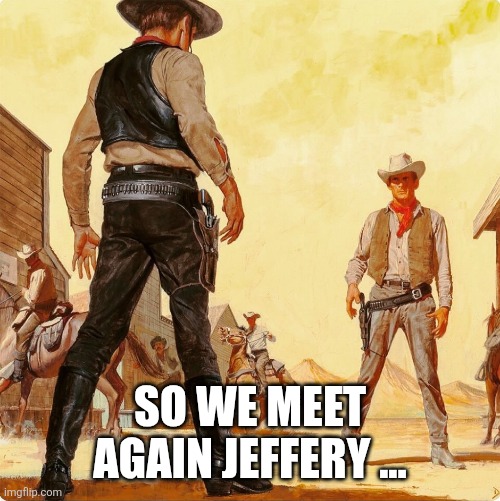 Quick Draw Standoff | SO WE MEET AGAIN JEFFERY ... | image tagged in quick draw standoff | made w/ Imgflip meme maker