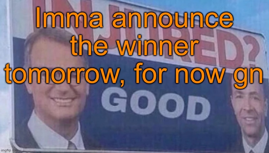 Injured Good announcement | Imma announce the winner tomorrow, for now gn | image tagged in injured good announcement | made w/ Imgflip meme maker