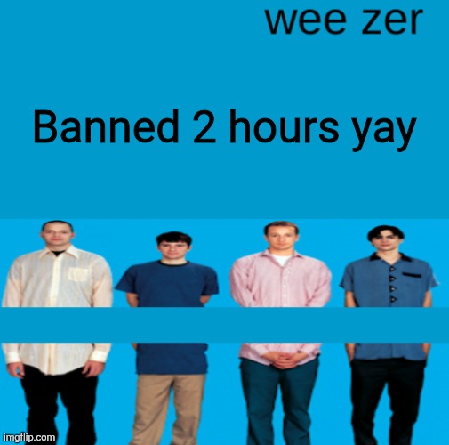 Wee zer | Banned 2 hours yay | image tagged in wee zer | made w/ Imgflip meme maker