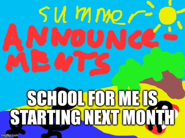 school | SCHOOL FOR ME IS STARTING NEXT MONTH | image tagged in announcement,school | made w/ Imgflip meme maker