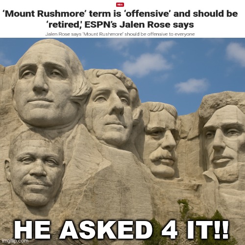 Jalen Rose meme | HE ASKED 4 IT!! | image tagged in memes,mount rushmore,woke,politics,michigan sucks,sports | made w/ Imgflip meme maker